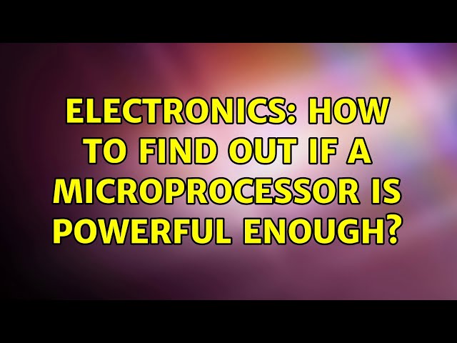 Electronics: How to find out if a microprocessor is powerful enough? (3 Solutions!!)