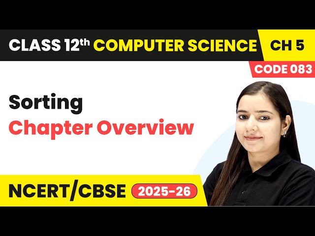 Sorting - Chapter Overview | Chapter 5 | Class 12th | Computer Science Code 083 | CBSE 2025-26
