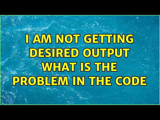 I am not getting desired output what is the problem in the code