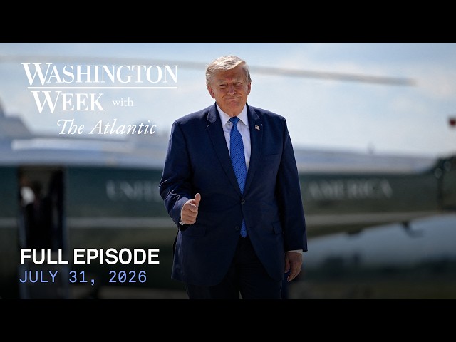 Washington Week with The Atlantic full episode, July 31, 2026