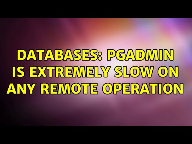 Databases: pgAdmin is extremely slow on any remote operation