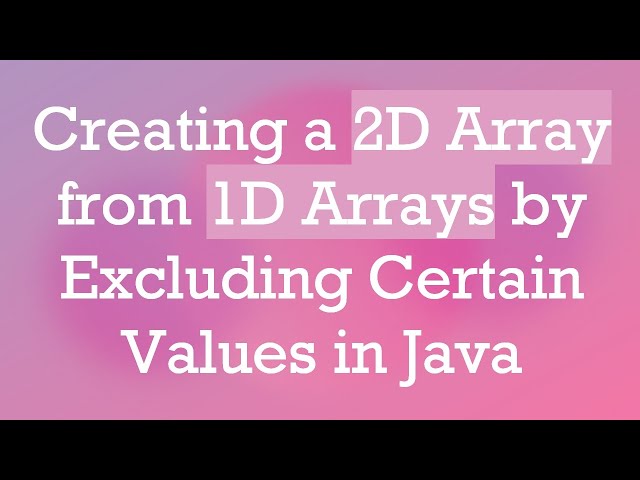 Creating a 2D Array from 1D Arrays by Excluding Certain Values in Java
