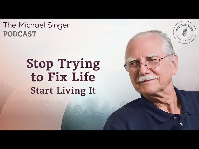 Stop Trying to Fix Life - Start Living It | The Michael Singer Podcast