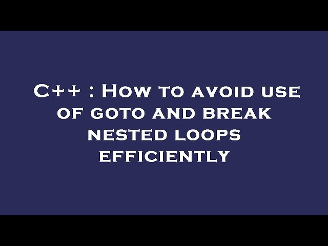 C++ : How to avoid use of goto and break nested loops efficiently
