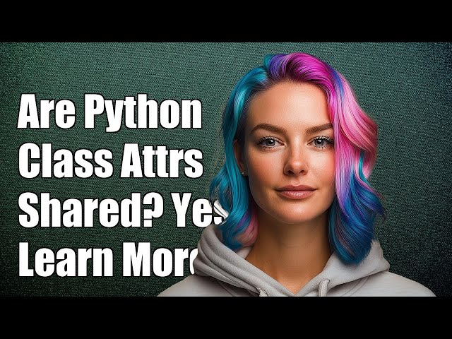Are Python Class Attributes Shared? Understanding Class vs Instance Attributes