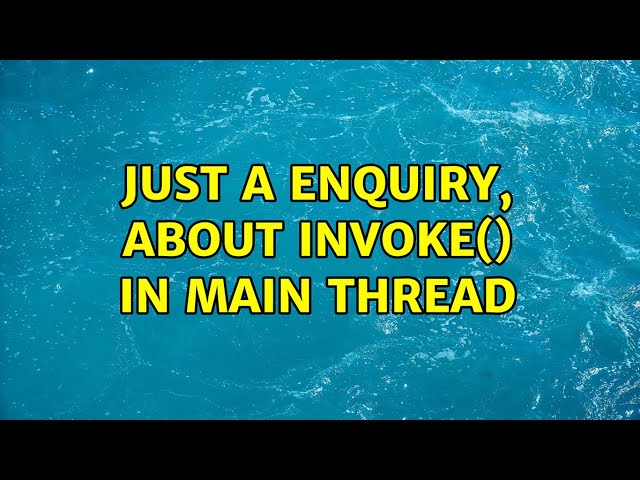 Just a enquiry, about Invoke() in Main thread