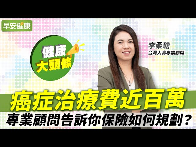 癌症治療費近百萬，專業顧問告訴你保險如何規劃？∣李柔瑭 台灣人壽專業顧問【早安健康╳健康大頭條】