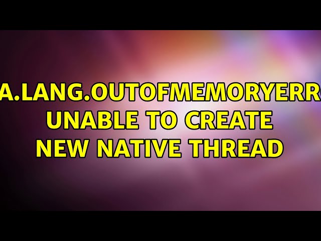 java.lang.OutOfMemoryError: unable to create new native thread (4 Solutions!!)
