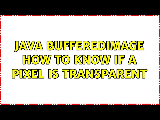 Java BufferedImage how to know if a pixel is transparent (2 Solutions!!)
