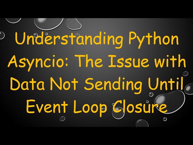 Understanding Python Asyncio: The Issue with Data Not Sending Until Event Loop Closure