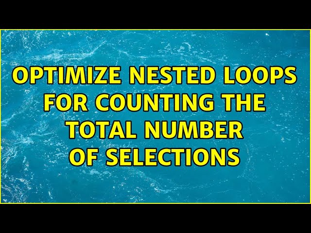 Optimize nested loops for counting the total number of selections (2 Solutions!!)