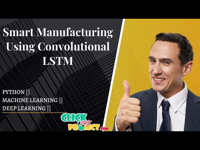 Python Machine Learning Projects - Smart Manufacturing Using Convolutional LSTM - ClickMyProject