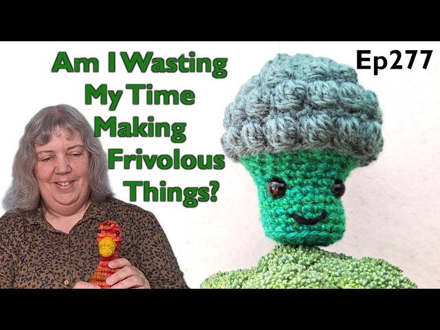 Am I Wasting My Time Making Frivolous Things? | Knitting | Crochet | Quilting | Stitching | Baking