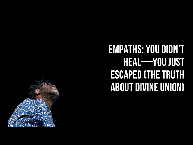 Empaths: You Didn’t Heal—You Just Escaped (The Truth About Divine Union)