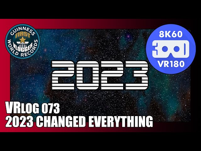 2023 Changed Everything (Entry #2399 - VRLOG 073 - VR180)