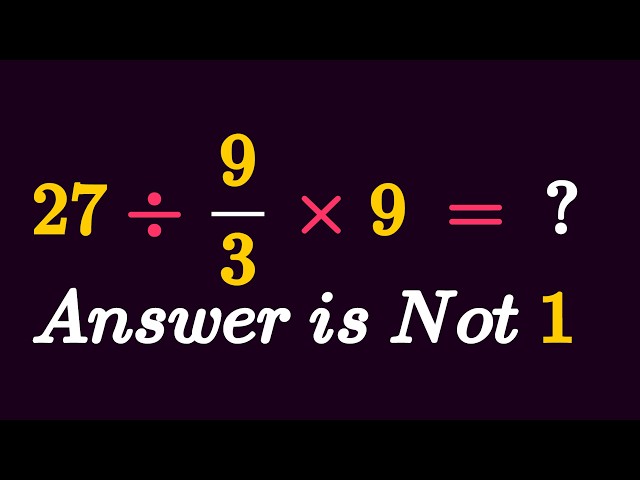 Most People Get This Wrong! 27 ÷ 9/3 x 9 = ?