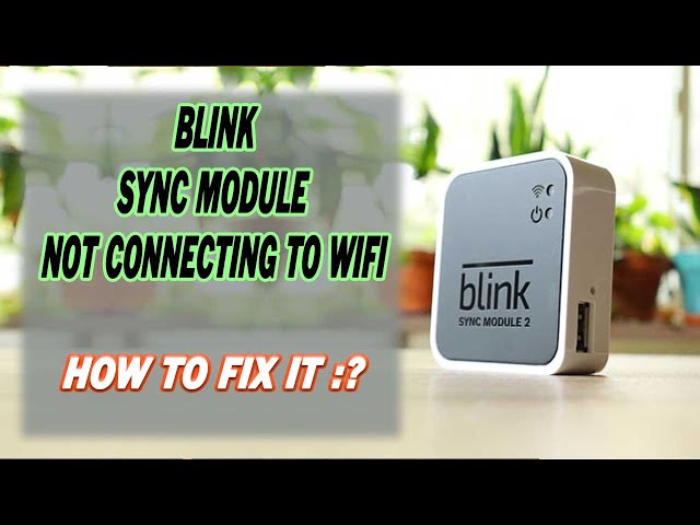 Blink Sync Module 2 Not Connecting To Wi-Fi : How To Fix it?
