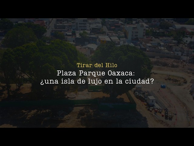 Tirar del Hilo | Plaza Parque Oaxaca: ¿una isla de lujo en la ciudad?