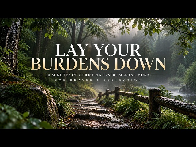 LAY YOUR BURDENS DOWN \\ PLAYLIST OF CHRISTIAN INSTRUMENTAL MUSIC PEACE & PRAYER \\ Reflections