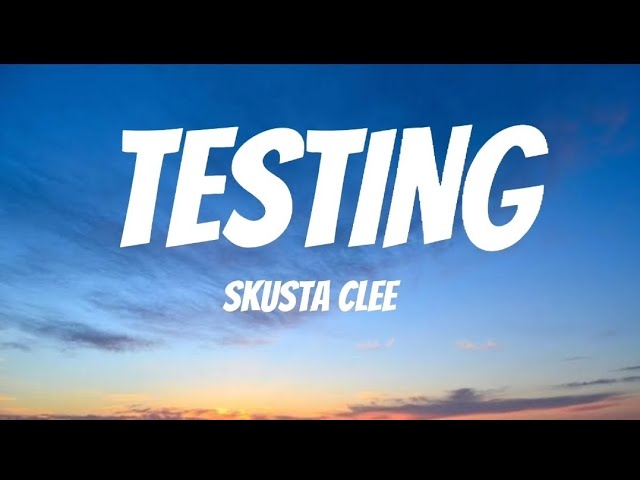 TESTING ( LYRICS) - SKUSTA CLEE