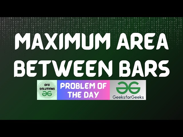 #1009 GFG POTD | Maximum Area Between Bars | GFG Solutions | 22-06-2026