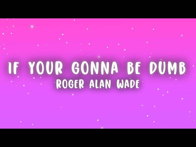 Roger Alan Wade - If Your Gonna Be Dumb, You Gotta Be Tough (Lyrics)