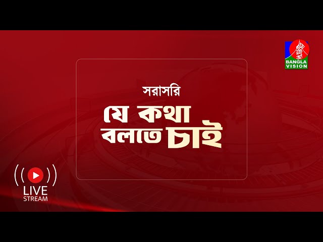 সরাসরি : টকশো ‘যে কথা বলতে চাই’