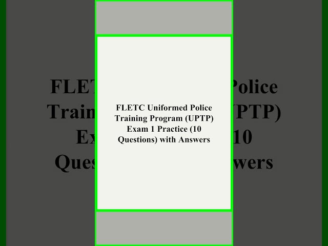 FLETC Uniformed Police Training Program UPTP Exam 1 Practice 10 Questions with Answers