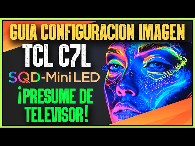 GUÍA CONFIGURACIÓN DE IMAGEN PARA TCL C7L SQD-MINI LED ¡PRESUME DE TELEVISOR Y DATE UN CAPRICHO!