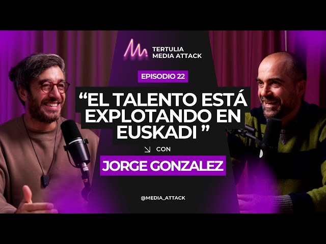 Jorge Gonzalez: "El talento está explotando en Euskadi" I Tertulia Media Attack #22