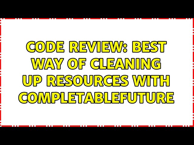 Code Review: Best way of cleaning up resources with CompletableFuture