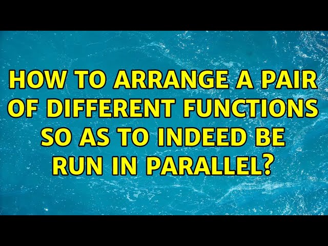 How to arrange a pair of different functions so as to indeed be run in parallel?