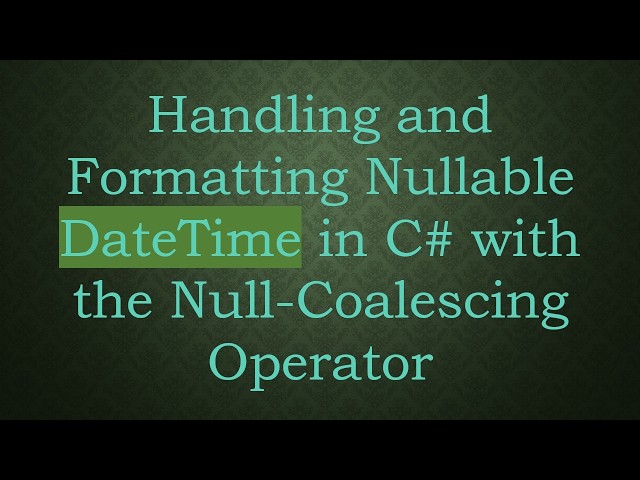 Handling and Formatting Nullable DateTime in C#  with the Null-Coalescing Operator