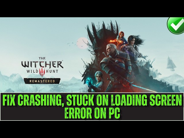 Fix The Witcher 3: Wild Hunt – Remastered Crashing, Crash to Desktop, Stuck on Loading Screen on PC
