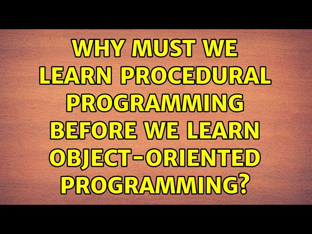 Why must we learn Procedural programming before we learn Object-oriented programming?