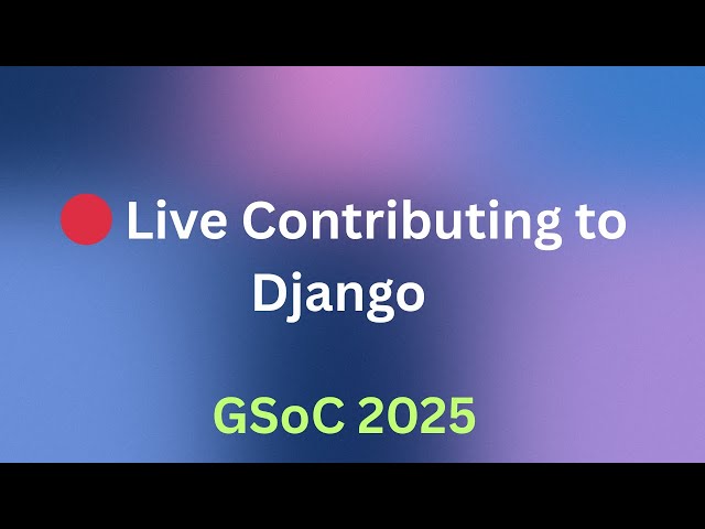🔴 LIVE: Contributing to Django | GSoC 2025 | Coding | Python
