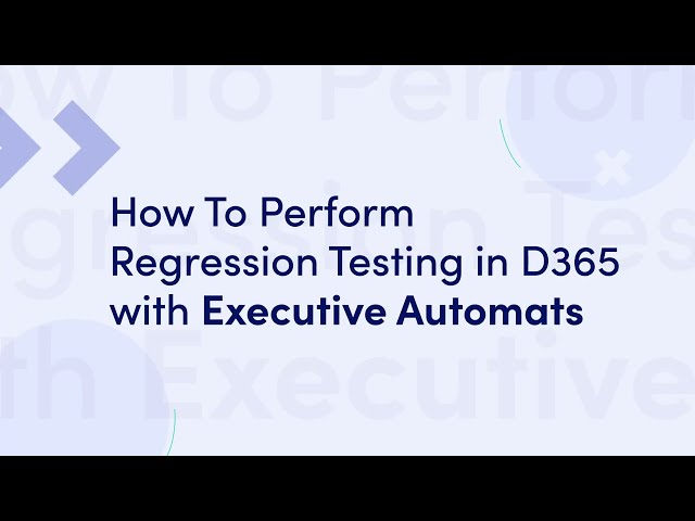 How To Perform Regression Testing in D365 with Executive Automats