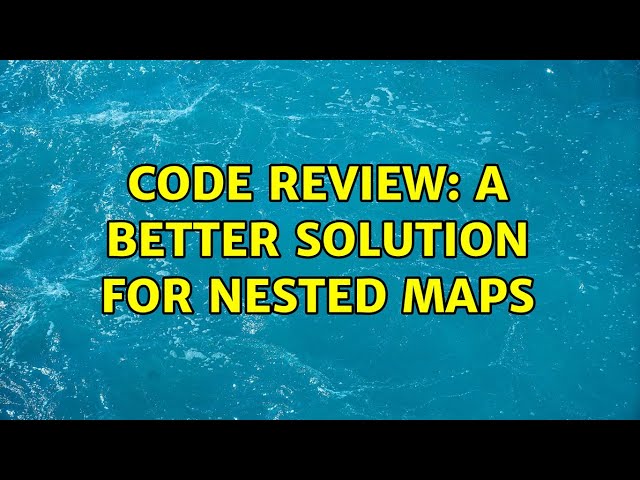 Code Review: A better solution for nested maps (2 Solutions!!)