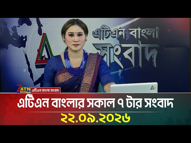 এটিএন বাংলার সকাল ৭ টার সংবাদ । 22.09.2026 | Today News | Ajker News | BD News | ATN Bangla News