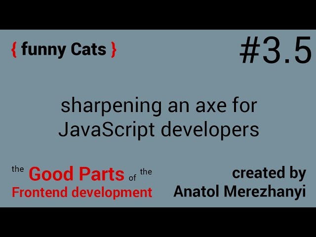 sharpening an axe for JavaScript developers: #3.5 the funny cats (the Good Parts of the Frontend)
