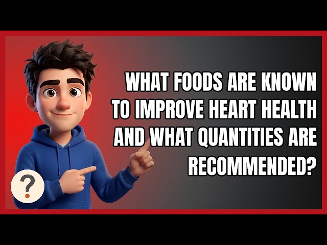 What Foods Are Known to Improve Heart Health and What Quantities Are Recommended?