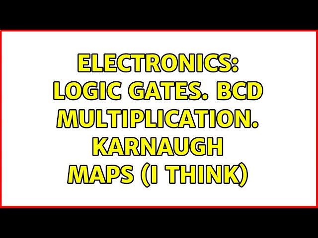 Electronics: Logic gates. BCD Multiplication. Karnaugh maps (I think)