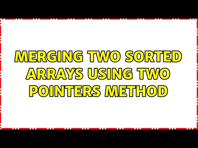 Merging two sorted arrays using two pointers method (4 Solutions!!)