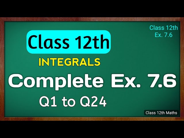 Class 12 Maths Exercise 7.6 Full Solutions | NCERT Integrals | Green Board | Complete Ex. 7.6