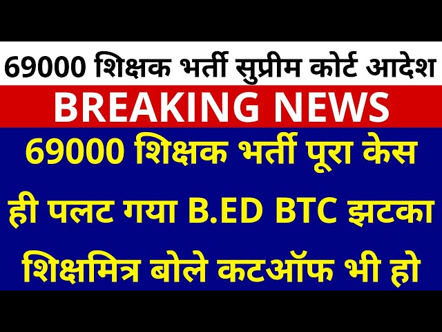 69000 शिक्षक भर्ती सुप्रीम कोर्ट आदेश पूरा केस ही पलट गया B.ED BTC झटका शिक्षमित्र बोले कटऑफ भी हो