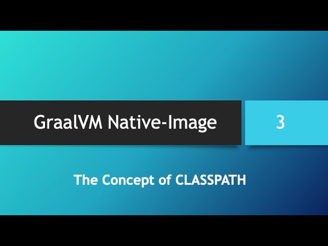 GraalVM Native-Image in depth -- Part 3: The Concept of "CLASSPATH"