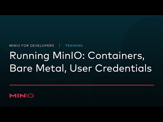 MinIO for Developers - Session 3: Running MinIO: Containers, Bare Metal, User Credentials