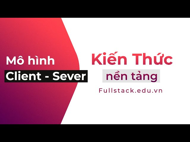 Mô hình Client - Server | Mô hình truyền tải dữ liệu | Kiến thức nền tảng lập trình