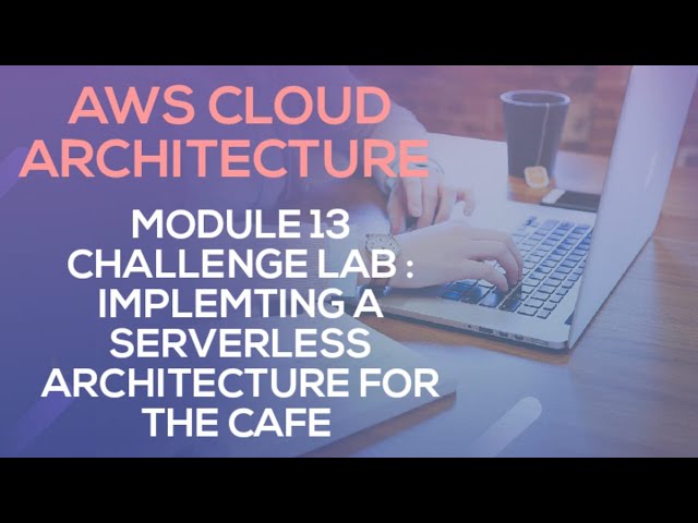 AWS CLOUD ARCHITECTURE || Module 13 Challenge Lab - Implementing a Serverless Architecture for Cafe