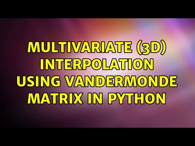 Multivariate (3D) Interpolation Using Vandermonde Matrix in Python
